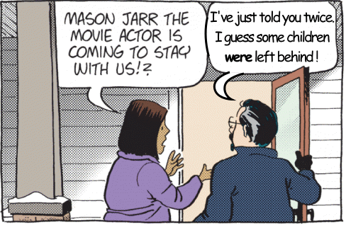 Cayla: Mason Jarr the movie actor is coming to stay with us!? Les: I've just told you twice. I guess some children WERE left behind!